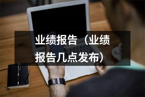 业绩报告（业绩报告几点发布）