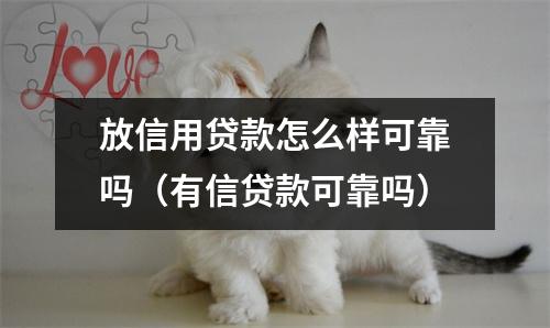 放信用贷款怎么样可靠吗（有信贷款可靠吗）