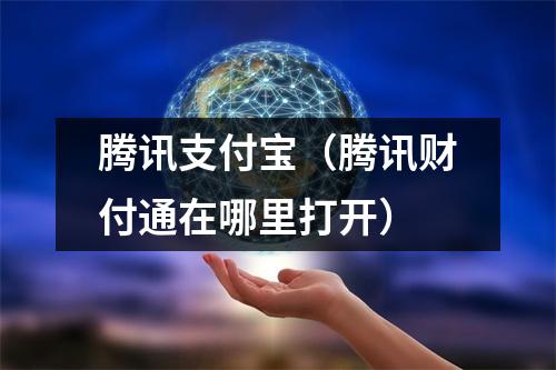 腾讯支付宝（腾讯财付通在哪里打开）