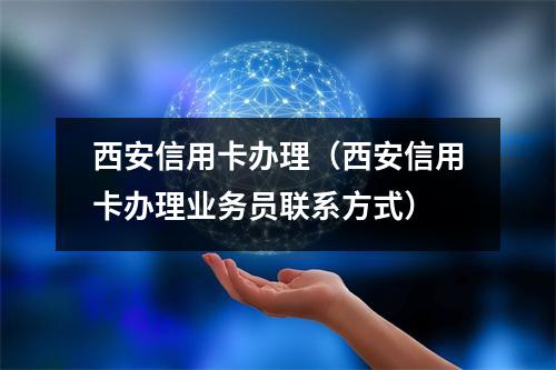 西安信用卡办理（西安信用卡办理业务员联系方式）