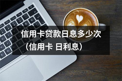 信用卡贷款日息多少次（信用卡 日利息）