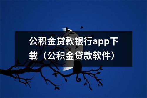 公积金贷款银行app下载（公积金贷款软件）