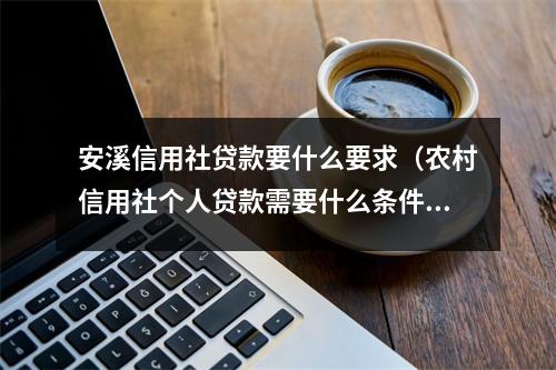 安溪信用社贷款要什么要求（农村信用社个人贷款需要什么条件）
