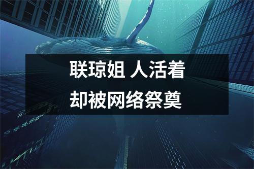 联琼姐 人活着却被网络祭奠