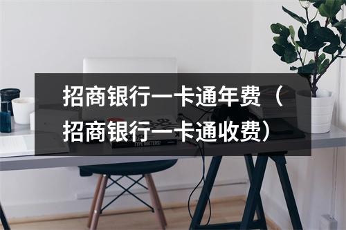 招商银行一卡通年费（招商银行一卡通收费）