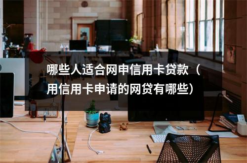 哪些人适合网申信用卡贷款（用信用卡申请的网贷有哪些）