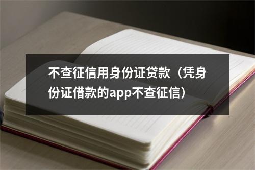 不查征信用身份证贷款（凭身份证借款的app不查征信）