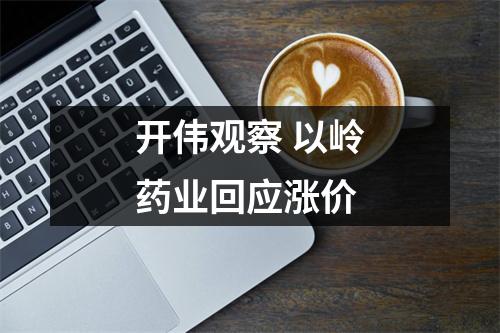 开伟观察 以岭药业回应涨价