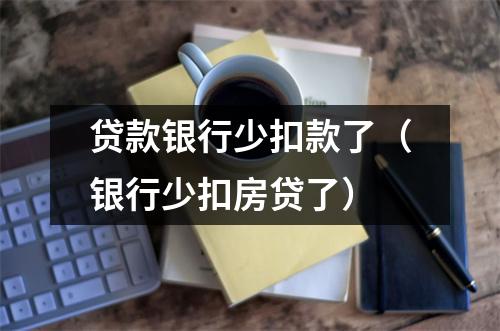 贷款银行少扣款了(银行少扣房贷了)