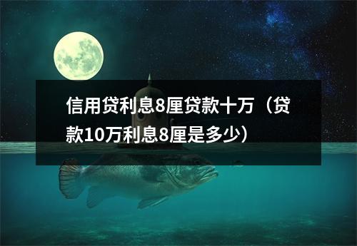 信用贷利息8厘贷款十万（贷款10万利息8厘是多少）