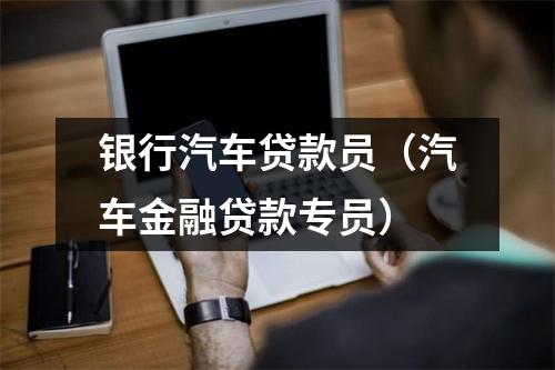 银行汽车贷款员（汽车金融贷款专员）