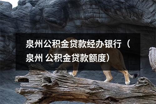 泉州公积金贷款经办银行（泉州 公积金贷款额度）