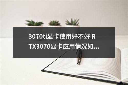 3070ti显卡使用好不好 RTX3070显卡应用情况如何
