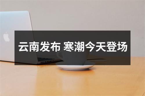 云南发布 寒潮今天登场