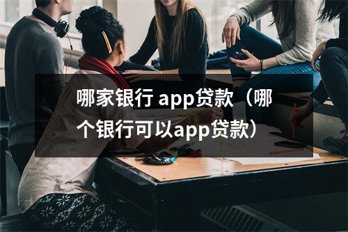 哪家银行 app贷款（哪个银行可以app贷款）