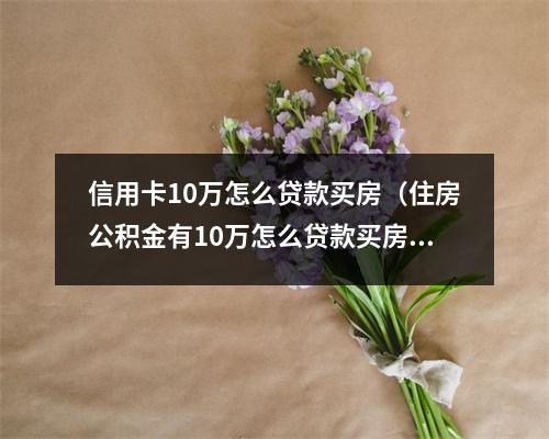 信用卡10万怎么贷款买房(住房公积金有10万怎么贷款买房)