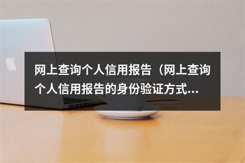 网上查询个人信用报告（网上查询个人信用报告的身份验证方式）