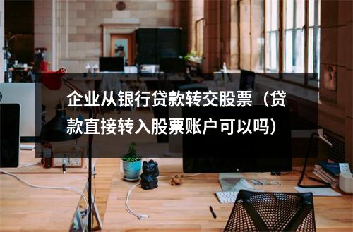 企业从银行贷款转交股票(贷款直接转入股票账户可以吗)
