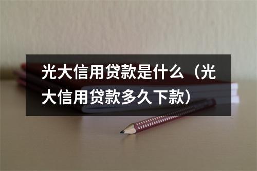 光大信用贷款是什么（光大信用贷款多久下款）