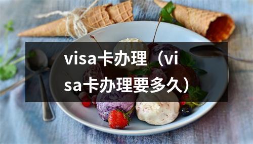visa卡办理（visa卡办理要多久）