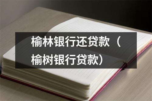 榆林银行还贷款（榆树银行贷款）