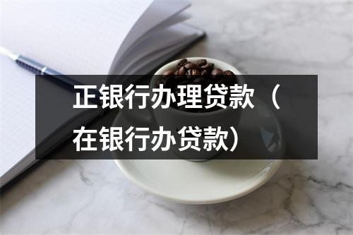 正银行办理贷款（在银行办贷款）