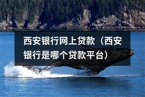 西安银行网上贷款（西安银行是哪个贷款平台）