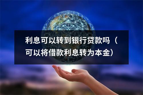 利息可以转到银行贷款吗（可以将借款利息转为本金）