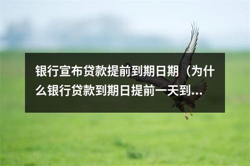 银行宣布贷款提前到期日期（为什么银行贷款到期日提前一天到期）