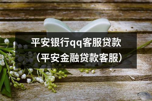 平安银行qq客服贷款（平安金融贷款客服）