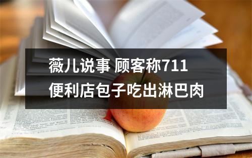 薇儿说事 顾客称711便利店包子吃出淋巴肉
