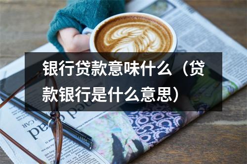 银行贷款意味什么（贷款银行是什么意思）