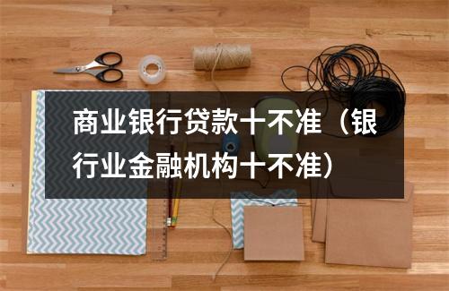 商业银行贷款十不准(银行业金融机构十不准)