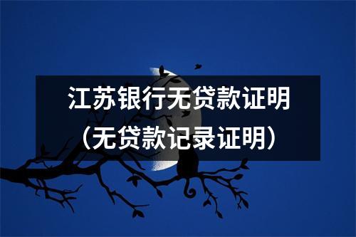 江苏银行无贷款证明（无贷款记录证明）