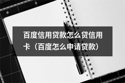 百度信用贷款怎么贷信用卡（百度怎么申请贷款）