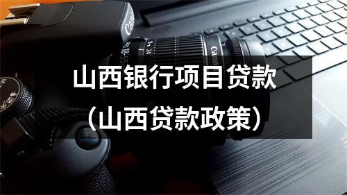山西银行项目贷款（山西贷款政策）