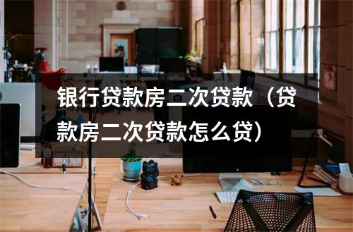 银行贷款房二次贷款(贷款房二次贷款怎么贷)
