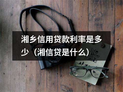 湘乡信用贷款利率是多少（湘信贷是什么）