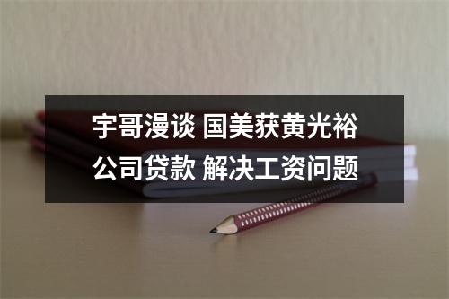 宇哥漫谈 国美获黄光裕公司贷款 解决工资问题