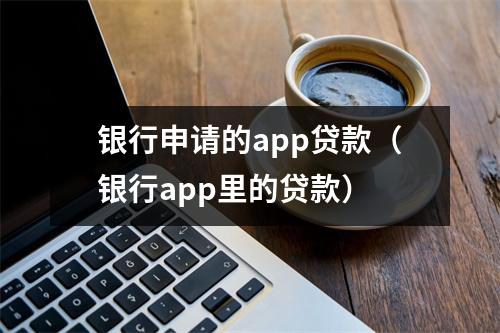银行申请的app贷款（银行app里的贷款）