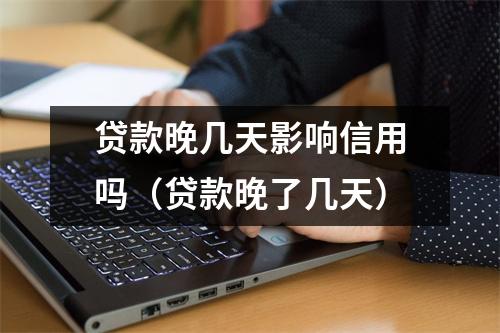 贷款晚几天影响信用吗（贷款晚了几天）