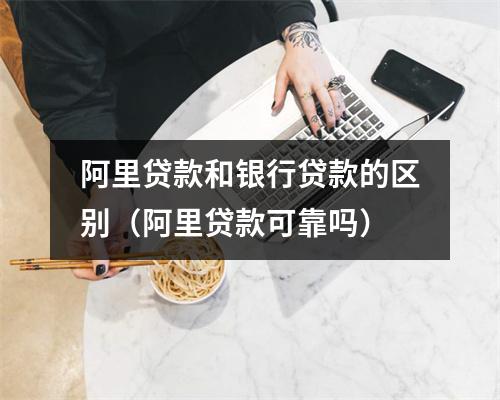 阿里贷款和银行贷款的区别（阿里贷款可靠吗）