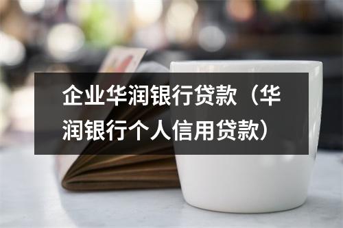 企业华润银行贷款（华润银行个人信用贷款）