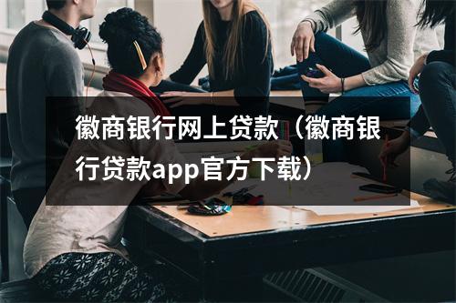 徽商银行网上贷款（徽商银行贷款app官方下载）