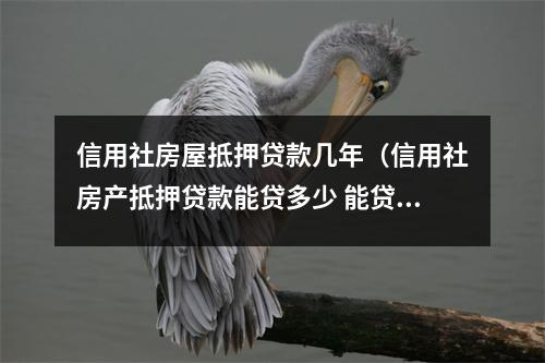 信用社房屋抵押贷款几年（信用社房产抵押贷款能贷多少 能贷几年）