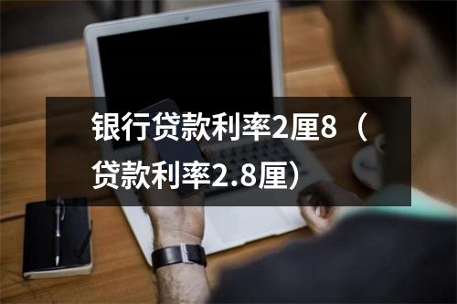 银行贷款利率2厘8（贷款利率2.8厘）