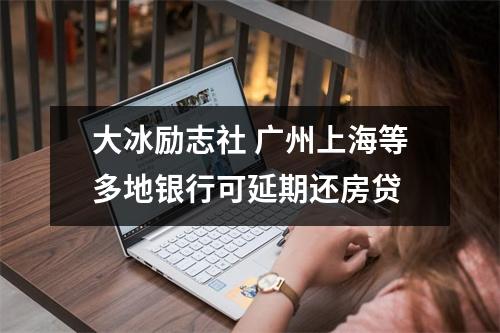 大冰励志社 广州上海等多地银行可延期还房贷