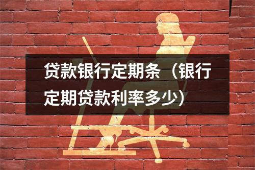 贷款银行定期条(银行定期贷款利率多少)