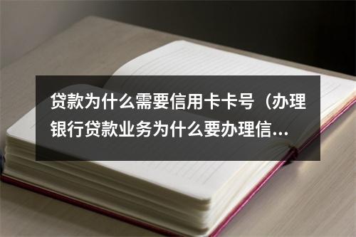 贷款为什么需要信用卡卡号（办理银行贷款业务为什么要办理信用卡）