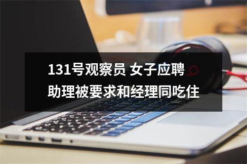 131号观察员 女子应聘助理被要求和经理同吃住